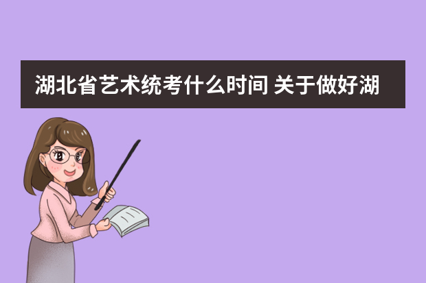 湖北省艺术统考什么时间 关于做好湖北省普通高等学校艺术特长生招生工作的通知强化信息公示制和责任追究制